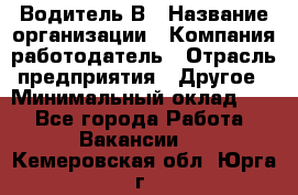 Водитель В › Название организации ­ Компания-работодатель › Отрасль предприятия ­ Другое › Минимальный оклад ­ 1 - Все города Работа » Вакансии   . Кемеровская обл.,Юрга г.